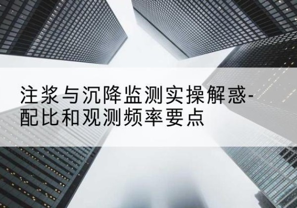 广宁水泥浆配比不当会不会造成注浆管堵管？-注浆与沉降监测实操解惑-配比和观测频率要点